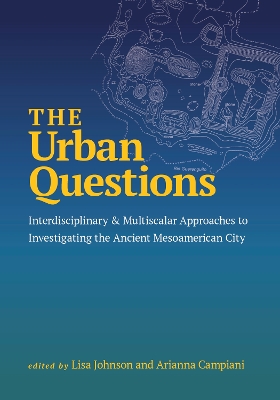 Urban Questions: Interdisciplinary and Multiscalar Approaches to Investigating the Ancient  Mesoamerican City