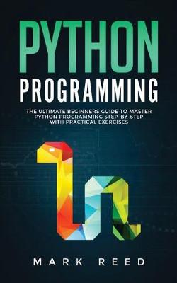 Python Programming: The Ultimate Beginners Guide to Master Python Programming Step-By-Step with  Practical Exercises
