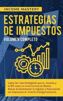 Estrategias de Impuestos: Cómo Ser Más Inteligente Que El Sistema Y La IRS Cómo Un Inversionista En  Bienes Raíces Al Incrementar Tu Ingreso Y Reduciendo Tus Impuestos Al Invertir Inteligentemente Volumen Completo