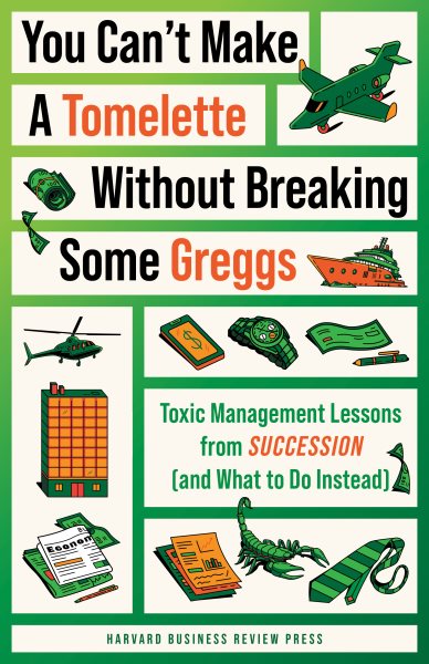 You Can't Make a Tomelette without Breaking Some Greggs: Toxic Management Lessons from &quote;Succession&quote; (and What to Do Instead)