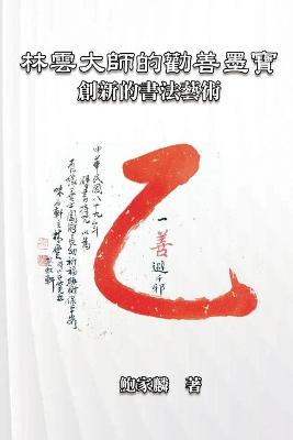 林雲大師的勸善墨寶：創新的書法藝術: Master Lin Yun's Calligraphy: A Creative Art