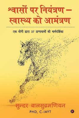 Shvaason par niyantran - svaasthy ko aamantran: Ek Yogi Dwara 37 Pranayamon Ki Marghadharshika: Ek Yogi Dwara 37 Pranayamon  Ki Marghadharshika