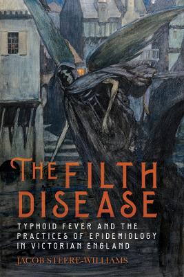 Filth Disease: Typhoid Fever and the Practices of Epidemiology in Victorian England