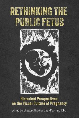 Rethinking the Public Fetus: Historical Perspectives on the Visual Culture of Pregnancy