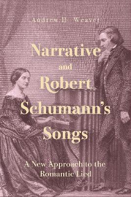 Narrative and Robert Schumann's Songs: A New Approach to the Romantic Lied