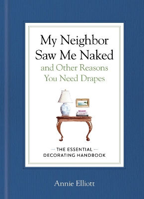 My Neighbor Saw Me Naked and Other Reasons You Need Drapes: The Essential Decorating Handbook