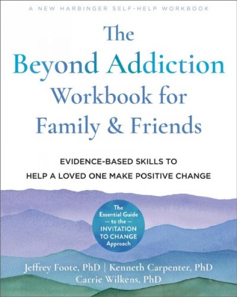 Beyond Addiction Workbook for Family and Friends: Evidence-Based Skills to Help a Loved One Make Positive Change