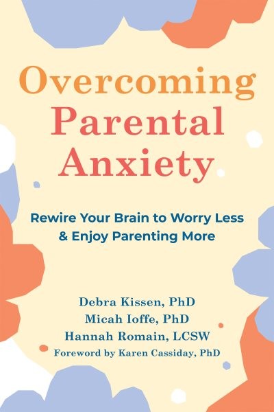 Overcoming Parental Anxiety: Rewire Your Brain to Worry Less and Enjoy Parenting More