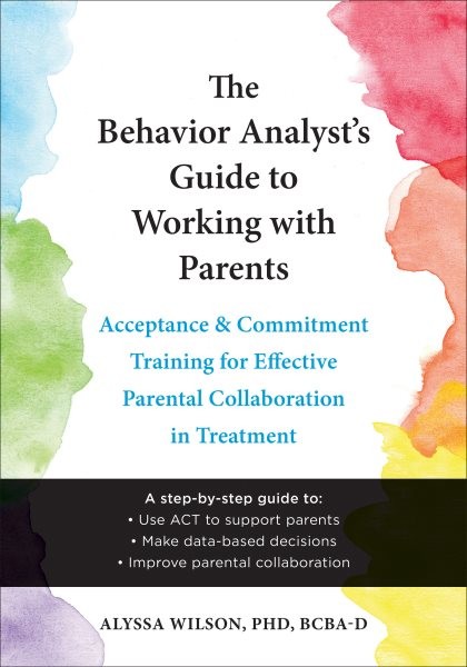 Behavior Analyst's Guide to Working with Parents: Acceptance and Commitment Training for Effective Parental Collaboration in Treatment