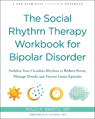 The Social Rhythm Therapy Workbook for Bipolar Disorder: Stabilize Your Circadian Rhythms to Reduce Stress, Manage Moods, and Prevent  Future Episodes