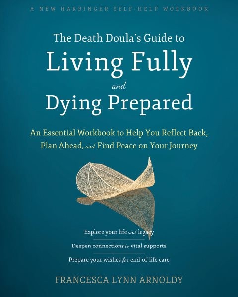 Death Doula's Guide to Living Fully and Dying Prepared: An Essential Workbook to Help You Reflect Back, Plan Ahead, and Find Peace on Your Journey
