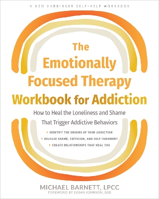 Emotionally Focused Therapy Workbook for Addiction: How to Heal the Loneliness and Shame That Trigger Addictive Behaviors
