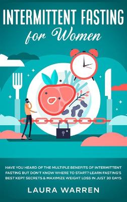 Intermittent Fasting for Women: Have You Heard of The Multiple Benefits of Intermittent Fasting but Don't  Know Where to Start? Learn Fasting's Best Kept Secrets & Maximize Weight Loss in Just 30 Days