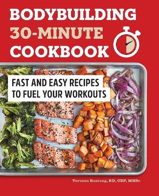 Bodybuilding 30-Minute Cookbook: Fast and Easy Recipes to Fuel Your Workouts