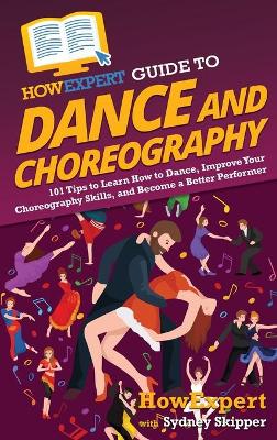 HowExpert Guide to Dance and Choreography: 101 Tips to Learn How to Dance, Improve Your Choreography Skills, and Become  a Better Performer
