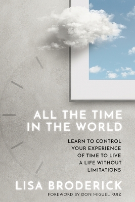 All the Time in the World: Learn to Control Your Experience of Time to Live a Life Without Limitations