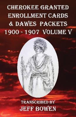 Cherokee Granted Enrollment Cards & Dawes Packets 1900 - 1907: Volume V
