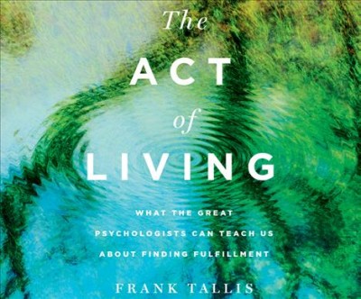 Act of Living: What the Great Psychologists Can Teach Us about Finding Fulfillment Unabridged edition