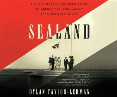 Sealand: The True Story of the World's Most Stubborn Micronation and Its Eccentric  Royal Family Unabridged edition
