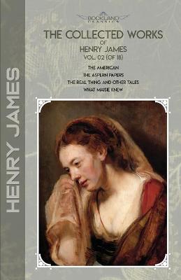 Collected Works of Henry James, Vol. 02 (of 18): The American; The Aspern Papers; The Real Thing and Other Tales; What Maisie  Knew Abridged edition