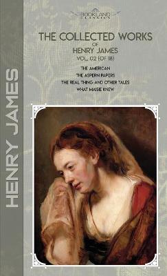 Collected Works of Henry James, Vol. 02 (of 18): The American; The Aspern Papers; The Real Thing and Other Tales; What Maisie  Knew Abridged edition