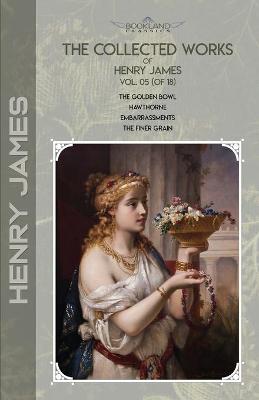 Collected Works of Henry James, Vol. 05 (of 18): The Golden Bowl; Hawthorne; Embarrassments; The Finer Grain