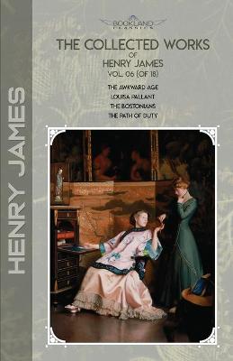 Collected Works of Henry James, Vol. 06 (of 18): The Awkward Age; Louisa Pallant; The Bostonians; The Path Of Duty