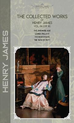 Collected Works of Henry James, Vol. 06 (of 18): The Awkward Age; Louisa Pallant; The Bostonians; The Path Of Duty