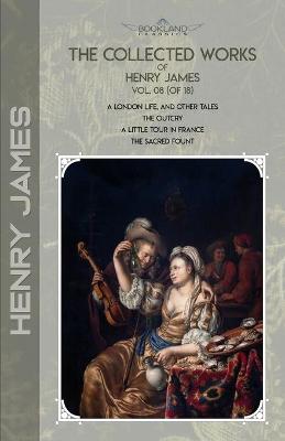 Collected Works of Henry James, Vol. 08 (of 18): A London Life, and Other Tales; The Outcry; A Little Tour in France; The  Sacred Fount