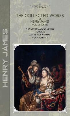 Collected Works of Henry James, Vol. 08 (of 18): A London Life, and Other Tales; The Outcry; A Little Tour in France; The  Sacred Fount