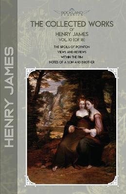 Collected Works of Henry James, Vol. 10 (of 18): The Spoils of Poynton; Views and Reviews; Within the Rim; Notes of a Son and  Brother