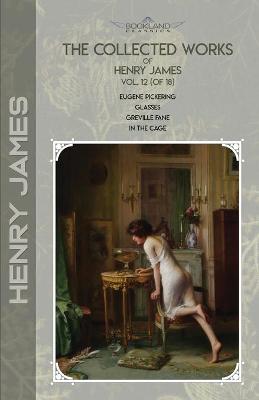Collected Works of Henry James, Vol. 12 (of 18): Eugene Pickering; Glasses; Greville Fane; In the Cage