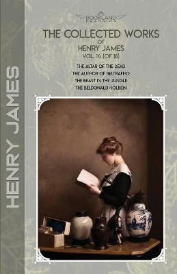 Collected Works of Henry James, Vol. 14 (of 18): The Altar of the Dead; The Author of Beltraffio; The Beast in the Jungle;  The Beldonald Holbein