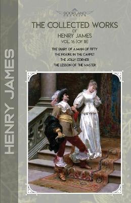 Collected Works of Henry James, Vol. 16 (of 18): The Diary of a Man of Fifty; The Figure in the Carpet; The Jolly Corner; The  Lesson of the Master