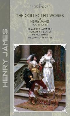 Collected Works of Henry James, Vol. 16 (of 18): The Diary of a Man of Fifty; The Figure in the Carpet; The Jolly Corner; The  Lesson of the Master