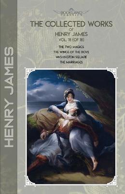 Collected Works of Henry James, Vol. 18 (of 18): The Two Magics; The Wings of the Dove; Washington Square; The Marriages