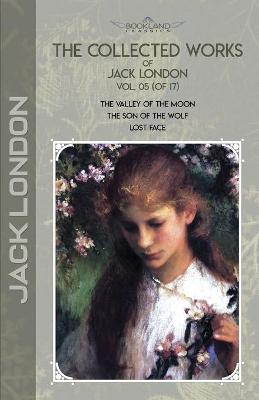 Collected Works of Jack London, Vol. 05 (of 17): The Valley of the Moon; The son of the wolf; Lost Face