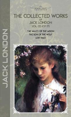 Collected Works of Jack London, Vol. 05 (of 17): The Valley of the Moon; The son of the wolf; Lost Face