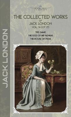 Collected Works of Jack London, Vol. 14 (of 17): The Game; The God of His Fathers; The House of Pride