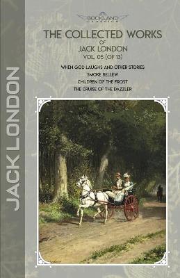 Collected Works of Jack London, Vol. 05 (of 13): When God Laughs and Other Stories; Smoke Bellew; Children of the Frost; The  Cruise of the Dazzler