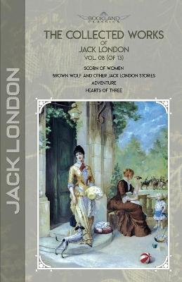 Collected Works of Jack London, Vol. 08 (of 13): Scorn of Women; Brown Wolf and Other Jack London Stories; Adventure; Hearts  of Three