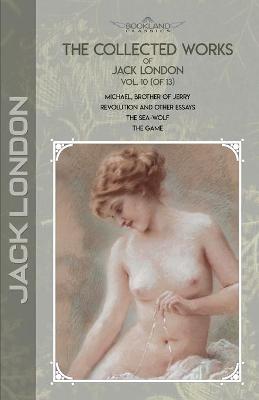 Collected Works of Jack London, Vol. 10 (of 13): Michael, Brother of Jerry; Revolution and Other Essays; The Sea-Wolf; The Game