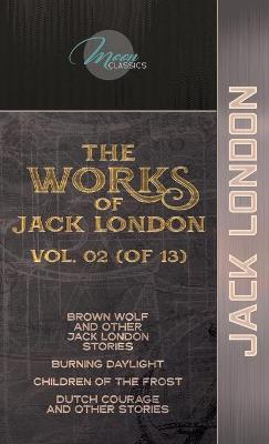 Works of Jack London, Vol. 02 (of 13): Brown Wolf and Other Jack London Stories; Burning Daylight; Children of the  Frost; Dutch Courage and Other Stories