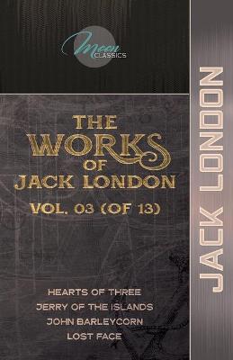 Works of Jack London, Vol. 03 (of 13): Hearts of Three; Jerry of the Islands; John Barleycorn; Lost Face