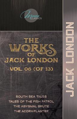 Works of Jack London, Vol. 06 (of 13): South Sea Tales; Tales of the Fish Patrol; The Abysmal Brute; The  Acorn-Planter