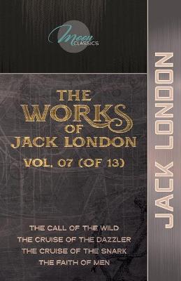 Works of Jack London, Vol. 07 (of 13): The Call of the Wild; The Cruise of the Dazzler; The Cruise of the Snark;  The Faith of Men