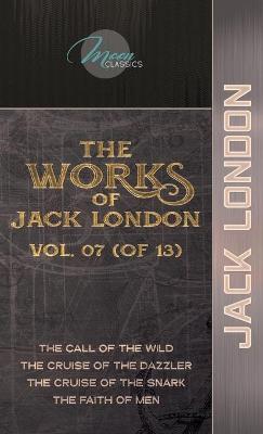 Works of Jack London, Vol. 07 (of 13): The Call of the Wild; The Cruise of the Dazzler; The Cruise of the Snark;  The Faith of Men