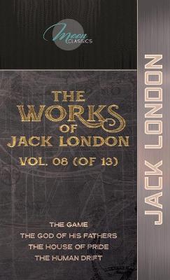 Works of Jack London, Vol. 08 (of 13): The Game; The God of His Fathers; The House of Pride; The Human Drift