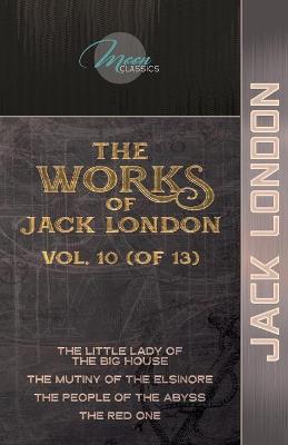 Works of Jack London, Vol. 10 (of 13): The Little Lady of the Big House; The Mutiny of the Elsinore; The People of  the Abyss; The Red One