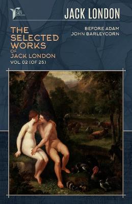 Selected Works of Jack London, Vol. 02 (of 25): Before Adam; John Barleycorn
